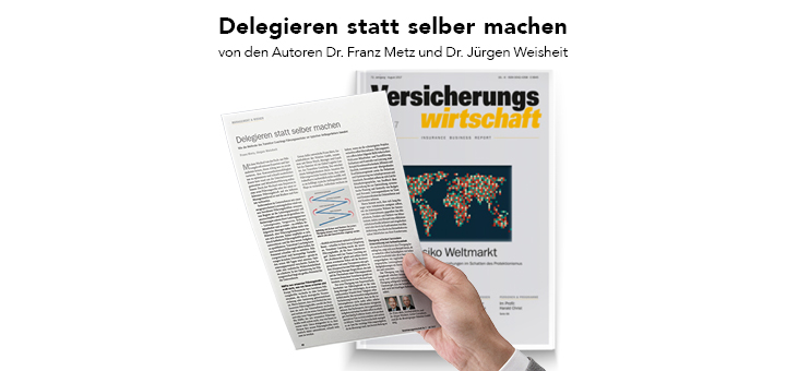 Fachzeitschrift Versicherungswirtschaft 07/2017: Delegieren statt selber machen von den Autoren Dr. Franz Metz und Dr. Jürgen Weisheit